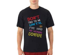 #17 for Make Shirt Design That Says &quot;Don&#039;t talk to me until I&#039;ve had my morning covfefe&quot; af Aysohel1122