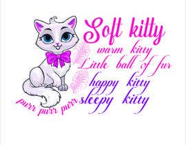 #33 for Soft kitty warm kitty little ball of fur happy kitty sleepy kitty purr purr purr by funnydesigner